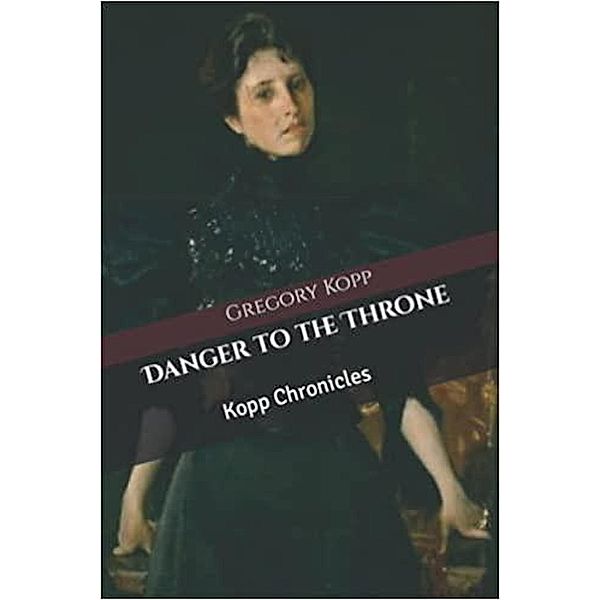 Danger to the Throne (Kopp Chronicles, #8) / Kopp Chronicles, Gregory Kopp