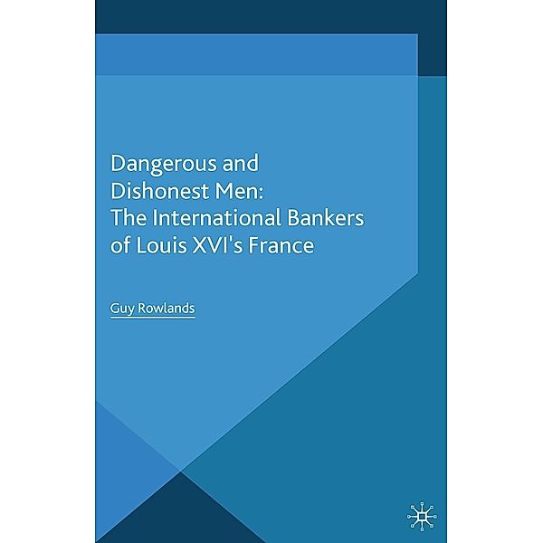Dangerous and Dishonest Men: The International Bankers of Louis XIV's France / Palgrave Studies in the History of Finance, G. Rowlands