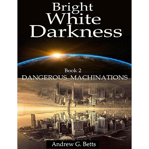 Dangerous Machinations (Bright White Darkness, #2) / Bright White Darkness, Andrew G. Betts