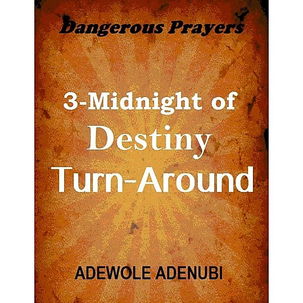 Dangerous Prayers: 3-midnight of Destiny Turn-around, Adewole Adenubi