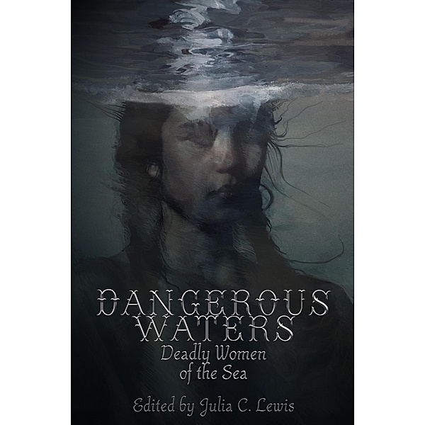 Dangerous Waters: Deadly Women of the Sea, Julia C. Lewis