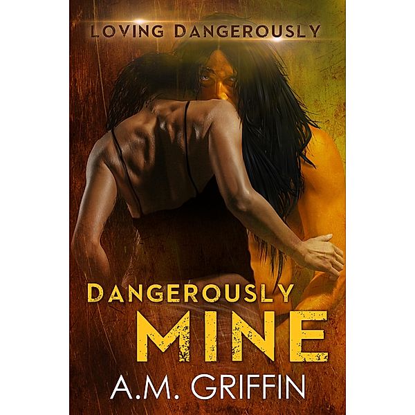 Dangerously Mine (Loving Dangerously, #1) / Loving Dangerously, A. M. Griffin