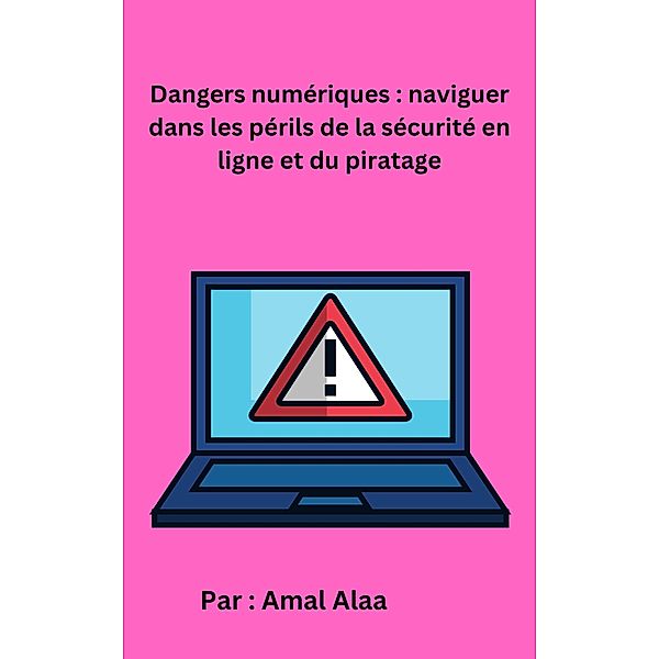 Dangers numériques : naviguer dans les périls de la sécurité en ligne et du piratage, Amal Alaa