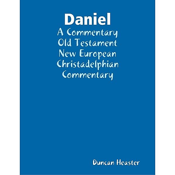 Daniel: A Commentary Old Testament New European Christadelphian Commentary, Duncan Heaster