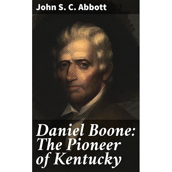 Daniel Boone: The Pioneer of Kentucky, John S. C. Abbott