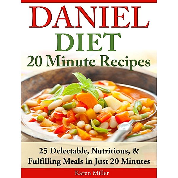 Daniel Diet: 20 Minute Recipes 25 Delectable, Nutritious, & Fulfilling Meals in Just 20 Minutes, Karen Miller