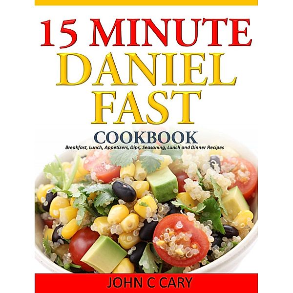 Daniel Fasting - 15 Minutes Recipes for Healthy Mind and Body, John C Cary