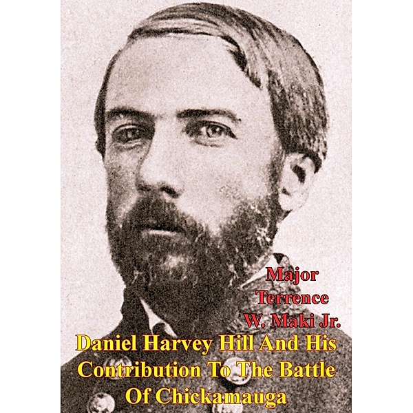 Daniel Harvey Hill And His Contribution To The Battle Of Chickamauga, Major Terrence W. Maki Jr.