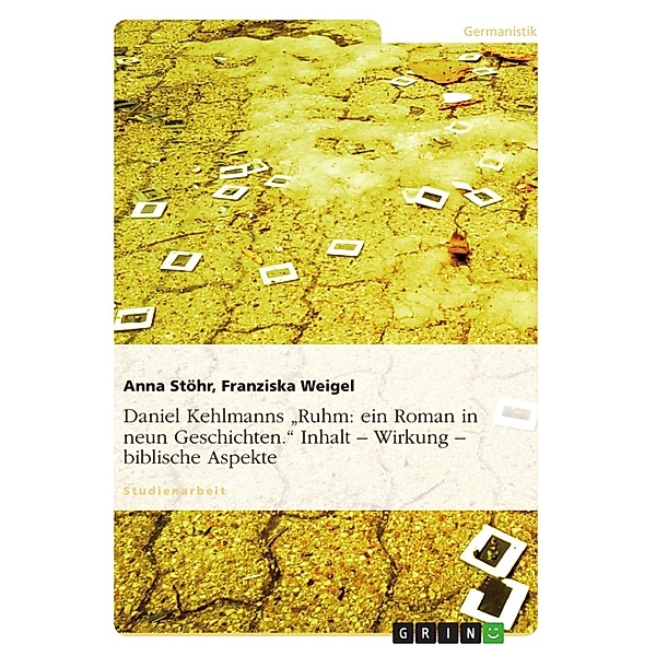 Daniel Kehlmanns Ruhm: ein Roman in neun Geschichten. Inhalt - Wirkung - biblische Aspekte, Anna Stöhr, Franziska Weigel