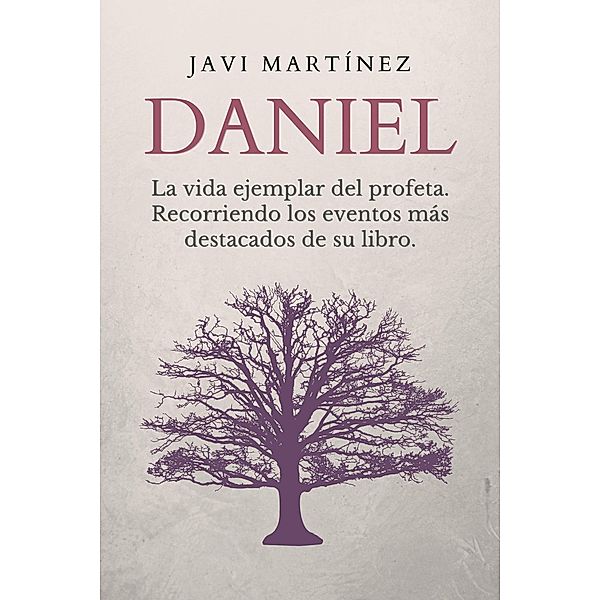 Daniel: La vida ejemplar del profeta. Recorriendo los eventos más destacados de su libro, Javi Martínez