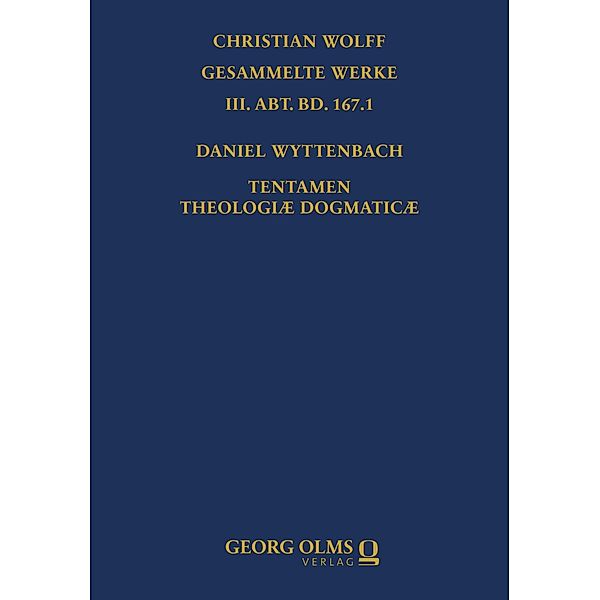 Daniel Wyttenbach: Tentamen Theologiæ Dogmaticæ / Christian Wolff, Gesammelte Werke. III. Abt., Materialien und Dokumente Bd.167,1