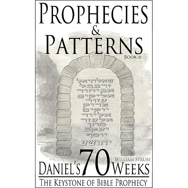 Daniel's 70 Weeks: The Keystone of Bible Prophecy (Prophecies and Patterns, #2), William Struse