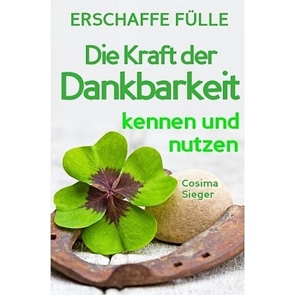 Dankbarkeit: Wie Sie mit Dankbarkeit Gelassenheit, Zufriedenheit, Glück und pure Lebensfreude finden (inkl. 3 Dankbarkei, Cosima Sieger