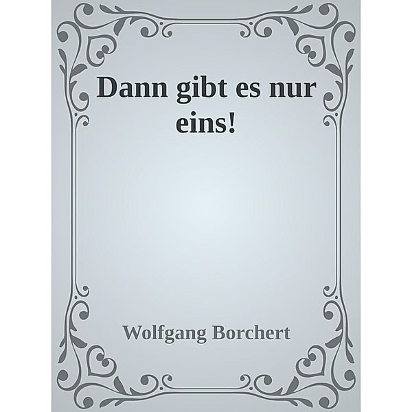 Dann gibt es nur eins!, Wolfgang Borchert