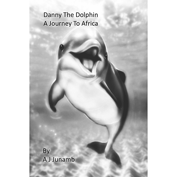 Danny The Dolphin: A Journey To Africa, A. J. Junamb