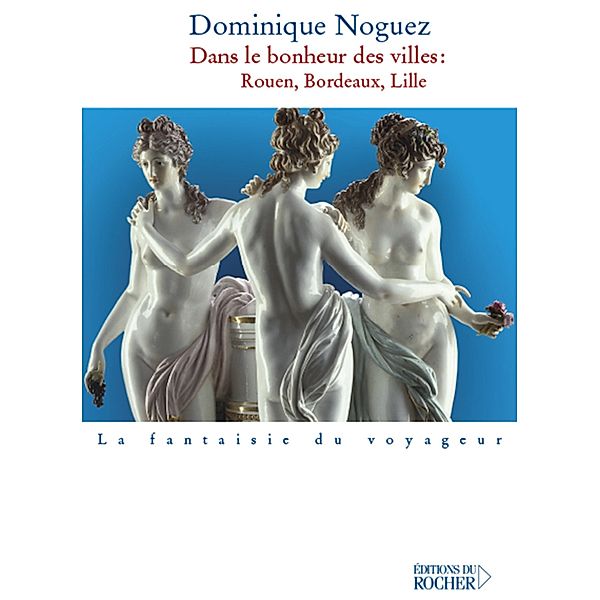 Dans le bonheur des villes / La Fantaisie du voyageur, Dominique Noguez