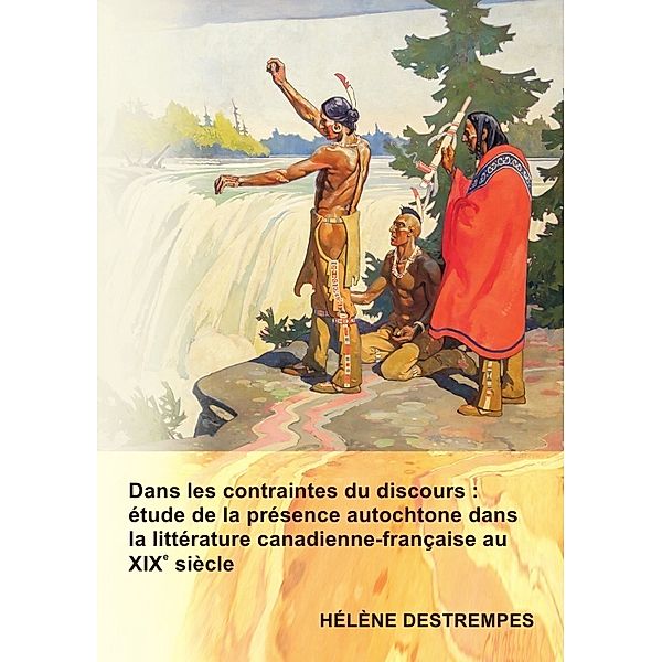 Dans les contraintes du discours : étude de la présence autochtone dans la littérature canadienne-française au XIXe sièc, Helene Destrempes
