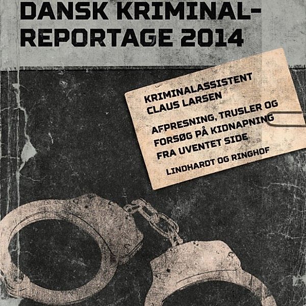 Dansk Kriminalreportage 2014 - Afpresning, trusler og forsøg på kidnapning fra uventet side - Dansk Kriminalreportage (uforkortet), Claus Larsen