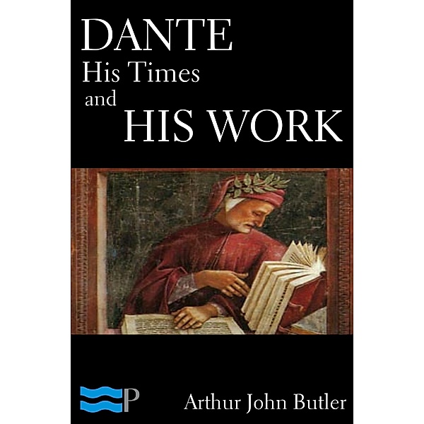 Dante: His Times and His Work, Arthur John Butler