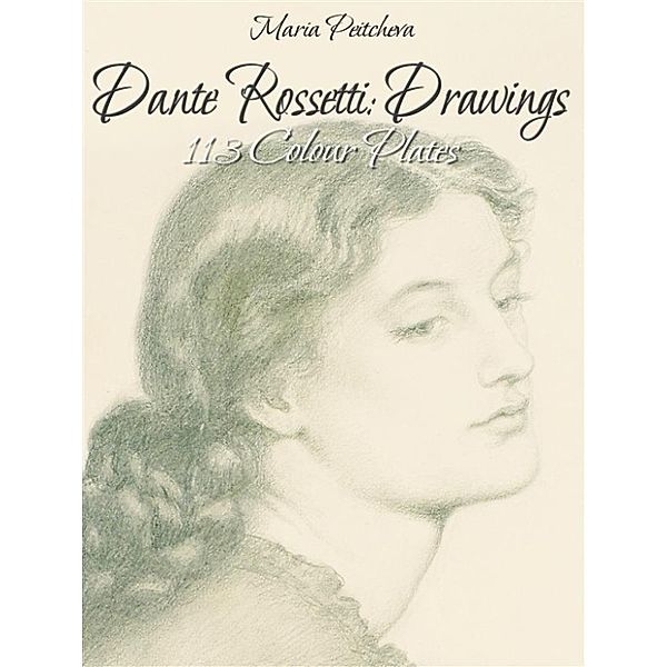 Dante Rossetti: Drawings 113 Colour Plates, Maria Peitcheva