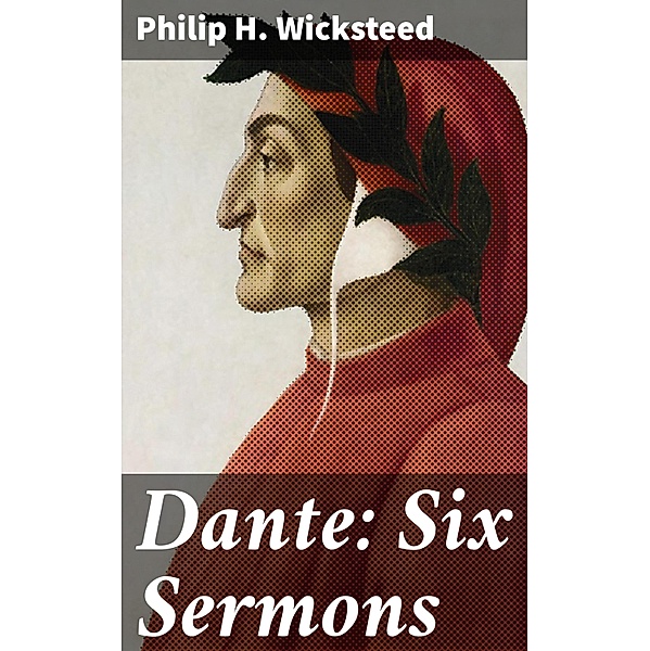 Dante: Six Sermons, Philip H. Wicksteed