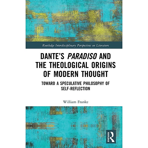 Dante's Paradiso and the Theological Origins of Modern Thought, William Franke