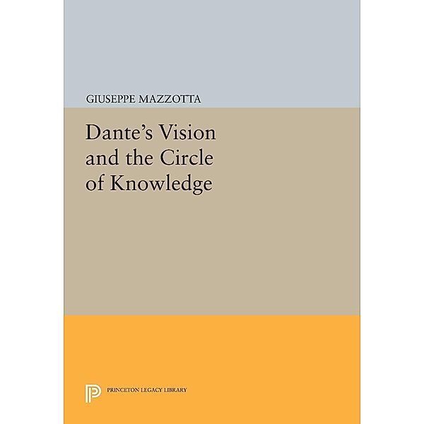 Dante's Vision and the Circle of Knowledge / Princeton Legacy Library Bd.128, Giuseppe Mazzotta