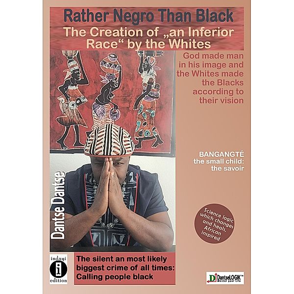 Dantse Dantse: Rather Negro than Black: The Creation of an Inferior Race by Whites God created man in his own image and whites created blacks in their image: the silent and perhaps greatest crime of all time was calling people black., Dantse Dantse