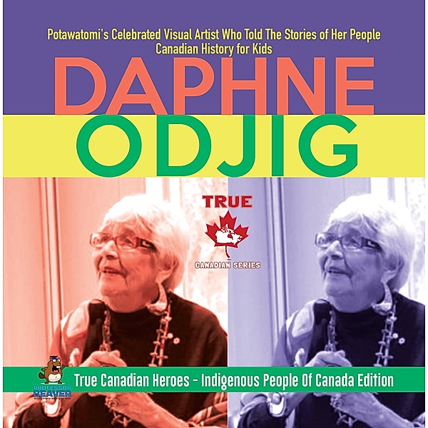 Daphne Odjig - Potawatomi's Celebrated Visual Artist Who Told The Stories of Her People | Canadian History for Kids | True Canadian Heroes - Indigenous People Of Canada Edition / True Canadian Heroes Bd.12, Beaver