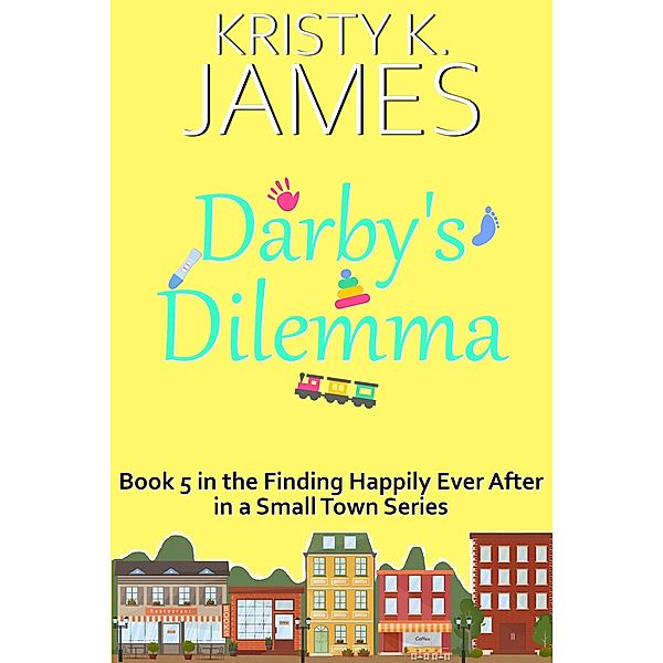 Darby's Dilemma: A Sweet Hometown Romance Series (Finding Happily Ever After in a Small Town, #6) / Finding Happily Ever After in a Small Town, Kristy K. James