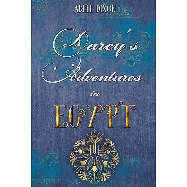 Darcy's Adventures in Egypt: An Adventurous Pride and Prejudice Variation, Adele Dixon