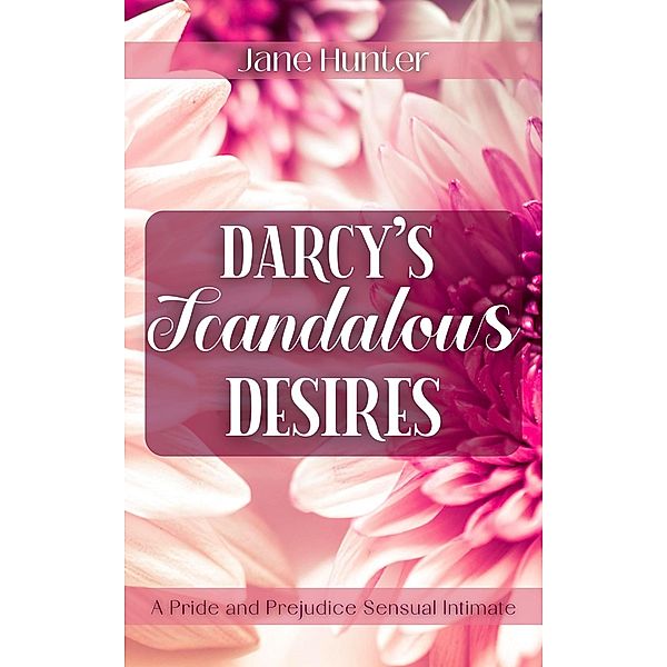 Darcy's Scandalous Desires: A Pride and Prejudice Sensual Intimate, Jane Hunter