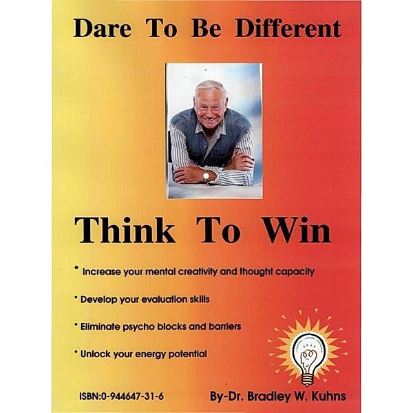 Dare To Be Different-Think To Win, Ph. D. Bradley W. Kuhns