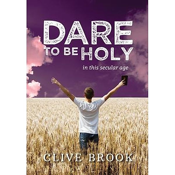 Dare to Be Holy in This Secular Age / Clive Edward Brook, Clive Brook