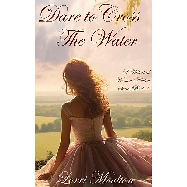 Dare to Cross The Water (A Historical Women's Fiction Series, #1) / A Historical Women's Fiction Series, Lorri Moulton