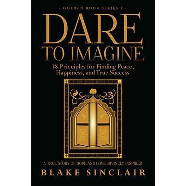 Dare To Imagine: 18 Principles for Finding Peace, Happiness, and True Success / Author Reputation Press, LLC, Blake Sinclair