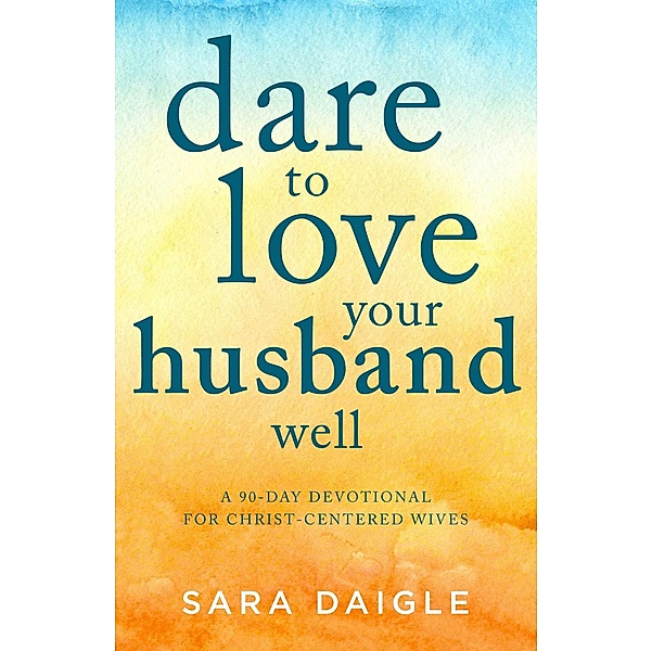 Dare to Love Your Husband Well, Sara Daigle