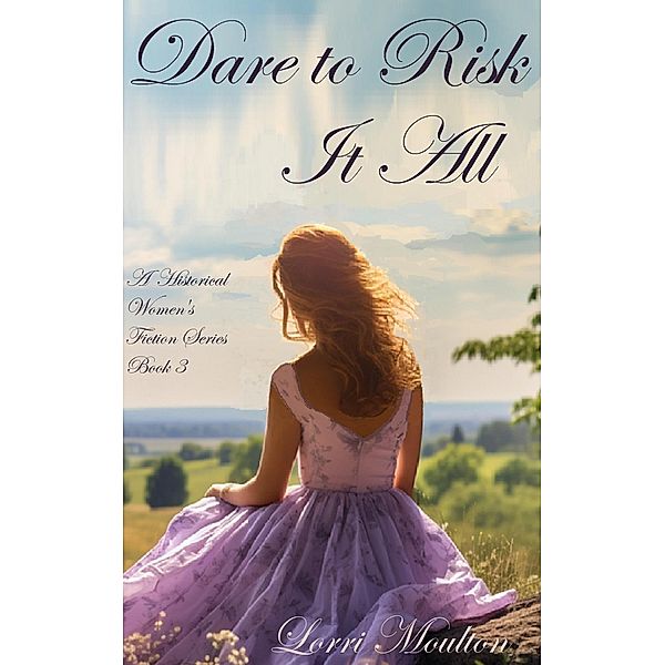 Dare to Risk It All (A Historical Women's Fiction Series, #3) / A Historical Women's Fiction Series, Lorri Moulton