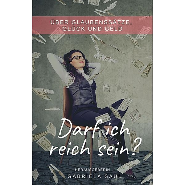 Darf ich reich sein?, Gabriela Saul, Stefanie Kiefer, Sonja Glas, Julia Sobainsky, Gabi Pollinger, Nana Mara, Heike Wolfangel, Sophia Goop, Deborah Petek, Christin Biergans, Amata Bayerl, Annett Timinger, Bettina Bornatico, Caroli Remmlinger, Gemma Fries, Elke Linz-Strehler, Marlene Grimm, Evi Kusstatscher