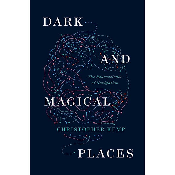 Dark and Magical Places: The Neuroscience of Navigation, Christopher Kemp