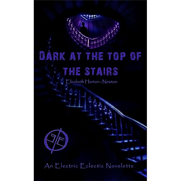 Dark at the Top of the Stairs: An Electric Eclectic Book, Elizabeth Horton-Newton