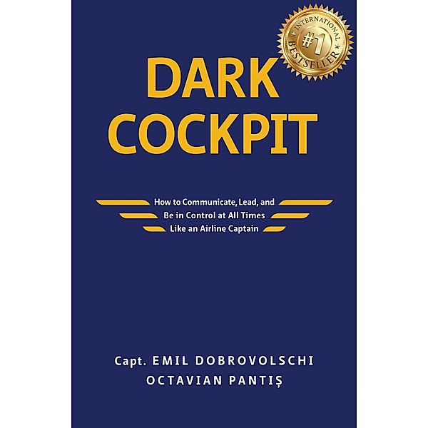 Dark Cockpit: How to Communicate, Lead, and Be in Control at All Times Like an Airline Captain, Octavian Panti¿, Emil Dobrovolschi