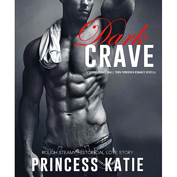 Dark Crave - A Second Chance Small Town Forbidden Romance Novella (Rough Steamy Historical Love Story, #1) / Rough Steamy Historical Love Story, Princess Katie