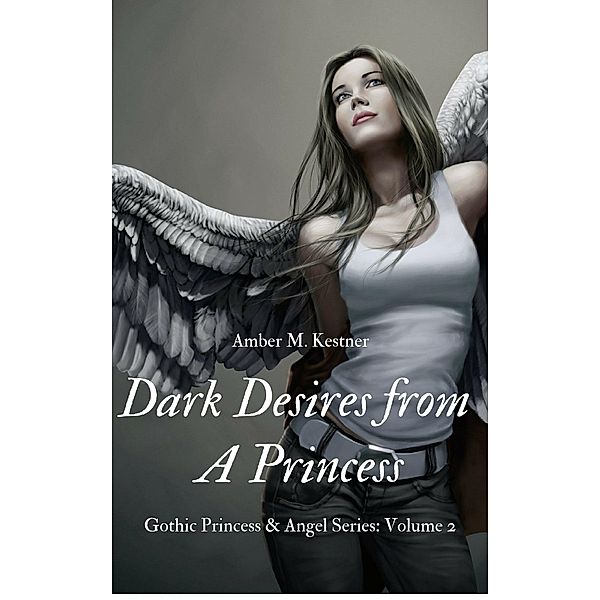 Dark Desires From A Princess Gothic Princess and Angel Series: Volume 2 / Amber M. Kestner, Amber M. Kestner