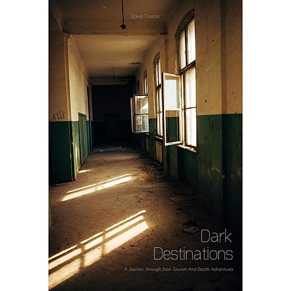 Dark Destinations  A Journey through Dark Tourism And Death Adventures, Davis Truman