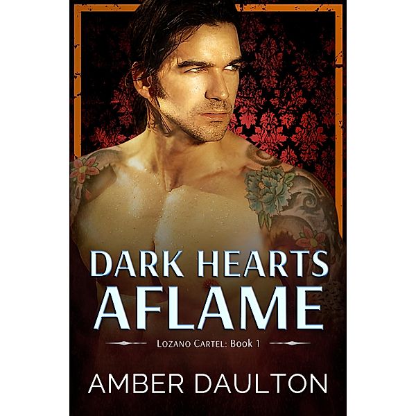 Dark Hearts Aflame (Lozano Cartel, #1) / Lozano Cartel, Amber Daulton