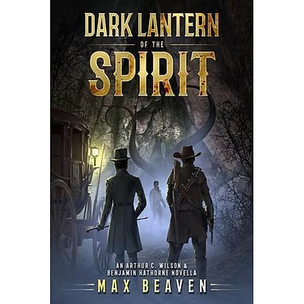 Dark Lantern of the Spirit / The Arthur C. Wilson and Benjamin Hathorne Novellas Bd.1, Max Beaven
