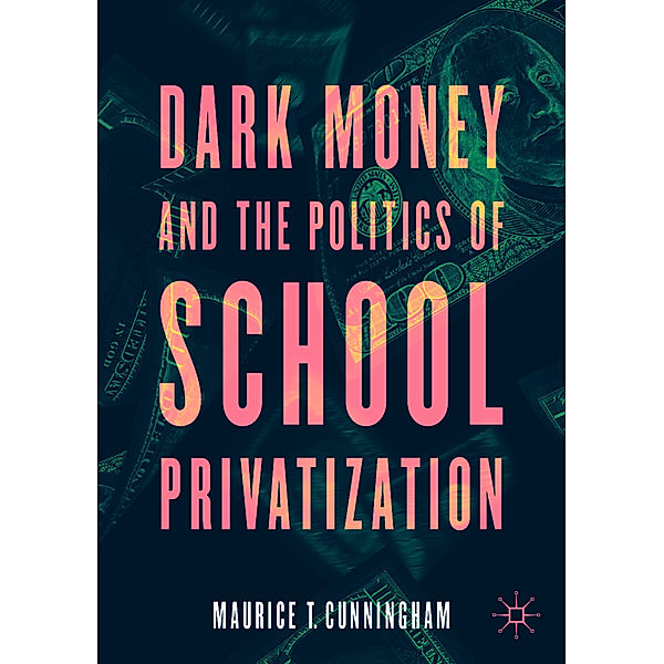Dark Money and the Politics of School Privatization, Maurice T. Cunningham