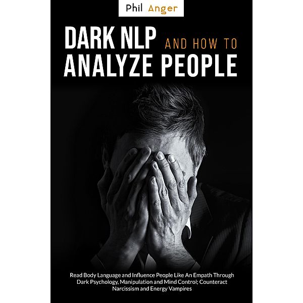 Dark NLP and How to Analyze People: Read Body Language and Influence People Like an Empath Through Dark Psychology, Manipulation and Mind Control; Counteract Narcissism and Energy Vampires, Phil Anger