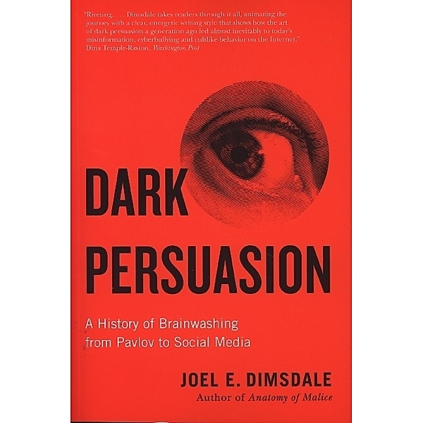 Dark Persuasion - A History of Brainwashing from Pavlov to Social Media, Joel E. Dimsdale